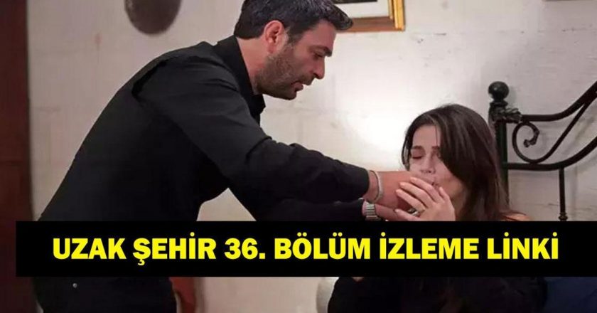 UZAK ŞEHİR 36. BÖLÜM FULL İZLEME LİNKİ! Uzak Şehir kesintisiz full HD izle Kanal D