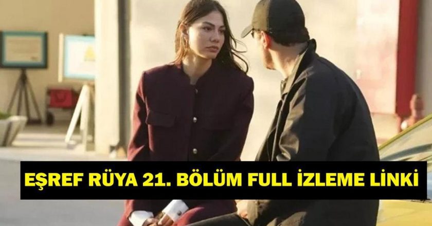 EŞREF RÜYA 21. BÖLÜM FULL İZLE! Çağatay Ulusoy ve Demet Özdemir’li Eşref Rüya 21. bölüm tek parça izleme linki